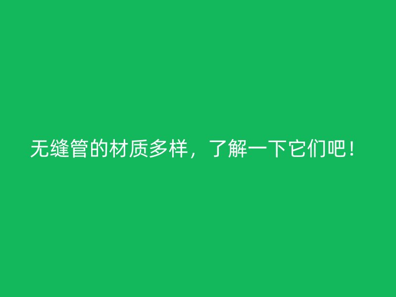 無(wú)縫管的材質(zhì)多樣，了解一下它們吧！