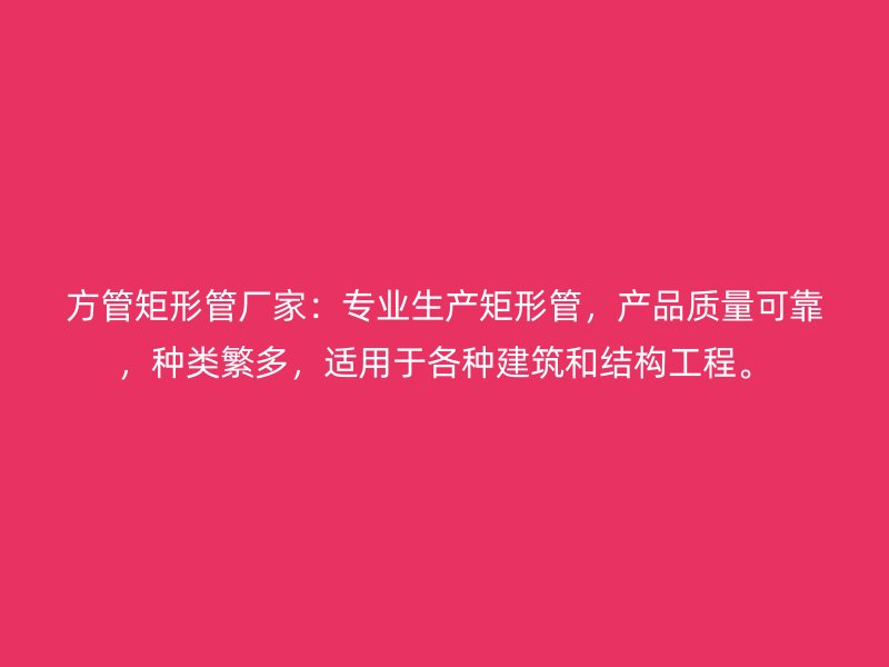 方管矩形管廠家：專業(yè)生產(chǎn)矩形管，產(chǎn)品質(zhì)量可靠，種類繁多，適用于各種建筑和結(jié)構(gòu)工程。