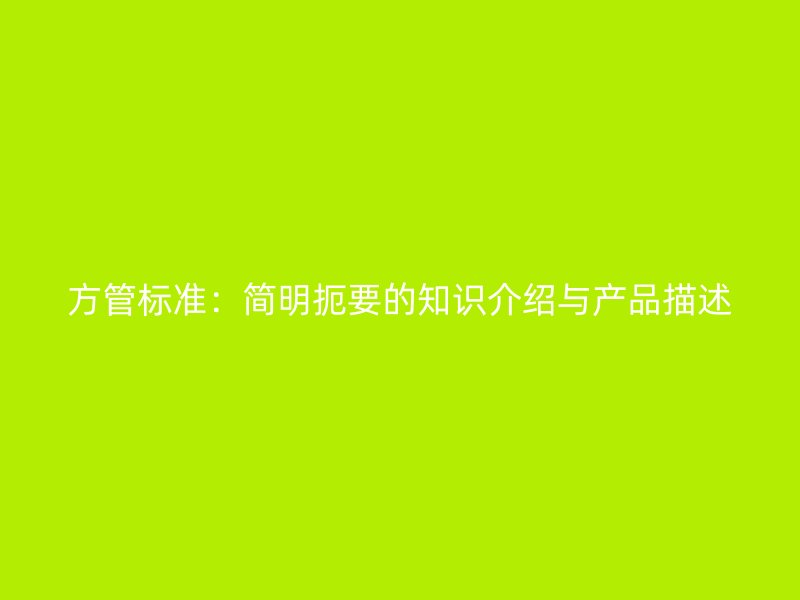 方管標(biāo)準(zhǔn)：簡明扼要的知識(shí)介紹與產(chǎn)品描述