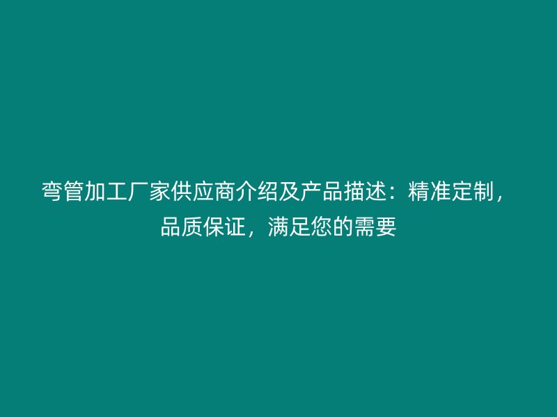 彎管加工廠家供應(yīng)商介紹及產(chǎn)品描述：精準定制，品質(zhì)保證，滿足您的需要