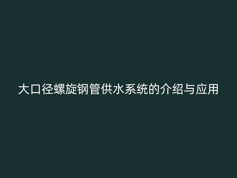 大口徑螺旋鋼管供水系統(tǒng)的介紹與應(yīng)用