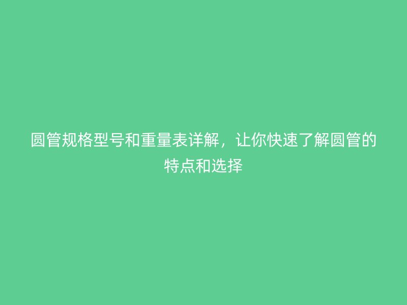 圓管規(guī)格型號(hào)和重量表詳解，讓你快速了解圓管的特點(diǎn)和選擇