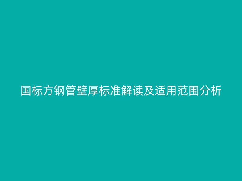國標方鋼管壁厚標準解讀及適用范圍分析