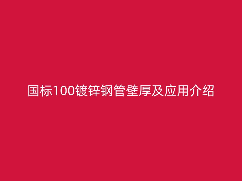 國(guó)標(biāo)100鍍鋅鋼管壁厚及應(yīng)用介紹