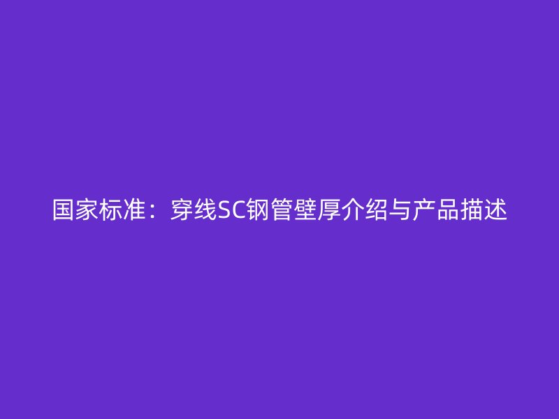 國(guó)家標(biāo)準(zhǔn)：穿線SC鋼管壁厚介紹與產(chǎn)品描述