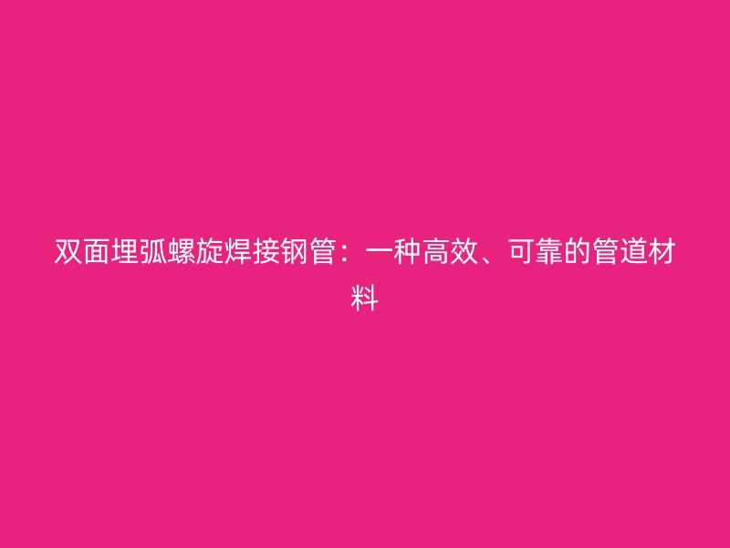 雙面埋弧螺旋焊接鋼管：一種高效、可靠的管道材料
