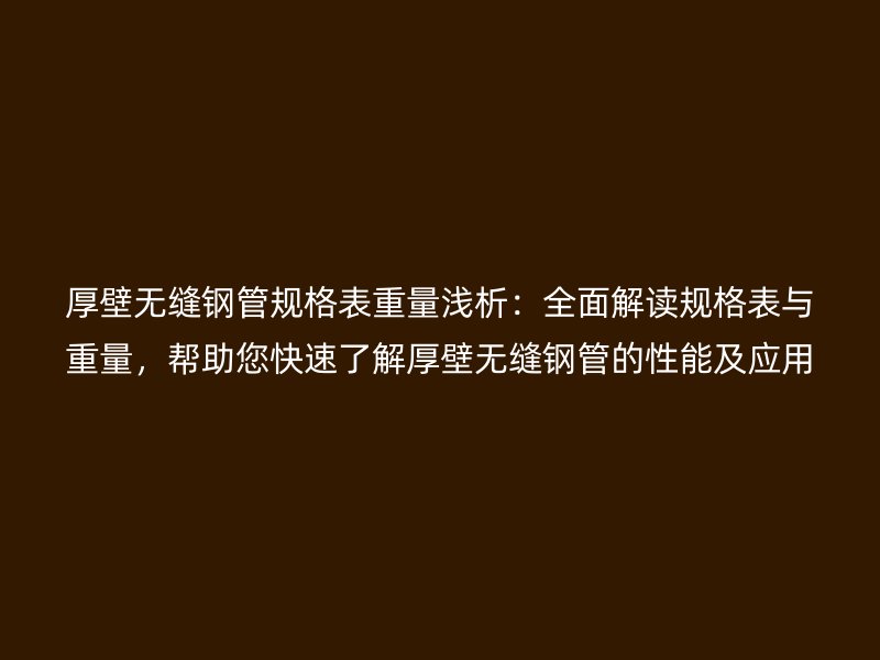 厚壁無縫鋼管規(guī)格表重量淺析：全面解讀規(guī)格表與重量，幫助您快速了解厚壁無縫鋼管的性能及應(yīng)用