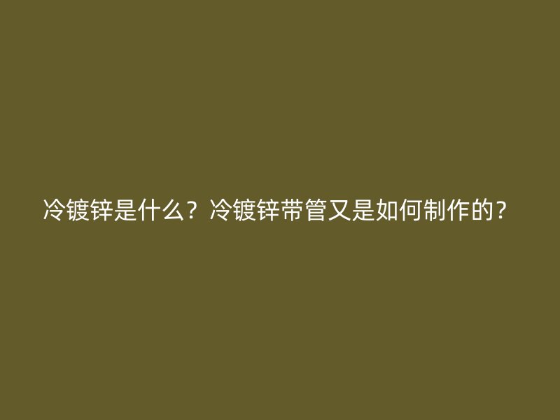 冷鍍鋅是什么？冷鍍鋅帶管又是如何制作的？