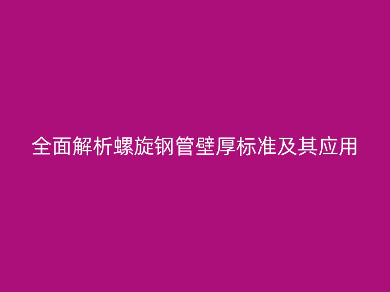 全面解析螺旋鋼管壁厚標(biāo)準(zhǔn)及其應(yīng)用