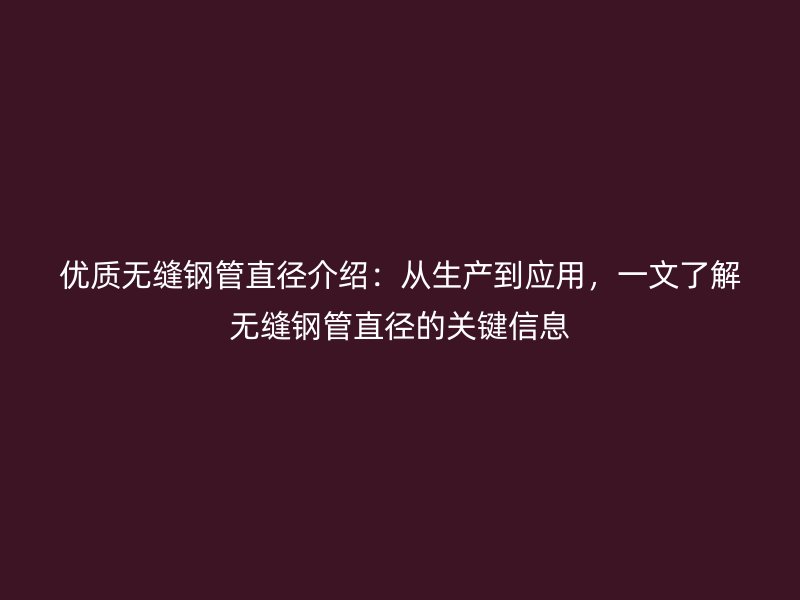優(yōu)質(zhì)無縫鋼管直徑介紹：從生產(chǎn)到應(yīng)用，一文了解無縫鋼管直徑的關(guān)鍵信息