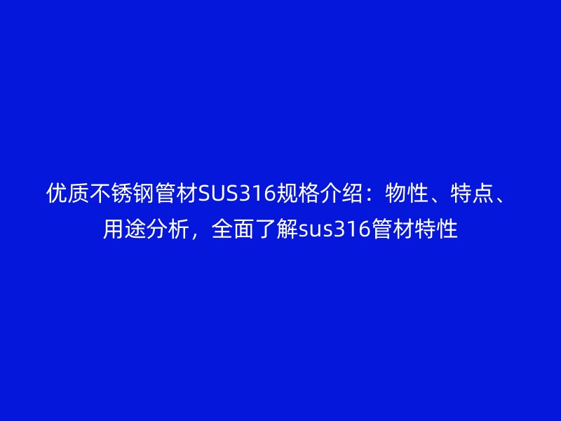 優(yōu)質(zhì)不銹鋼管材SUS316規(guī)格介紹：物性、特點、用途分析，全面了解sus316管材特性