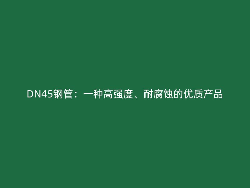 DN45鋼管：一種高強(qiáng)度、耐腐蝕的優(yōu)質(zhì)產(chǎn)品
