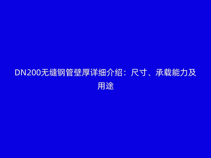DN200無縫鋼管壁厚詳細(xì)介紹：尺寸、承載能力及用途