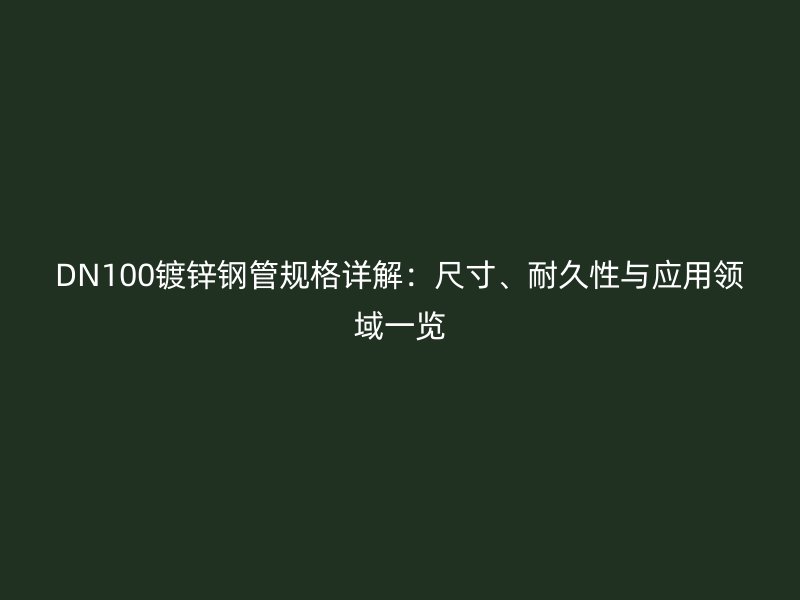 DN100鍍鋅鋼管規(guī)格詳解：尺寸、耐久性與應(yīng)用領(lǐng)域一覽