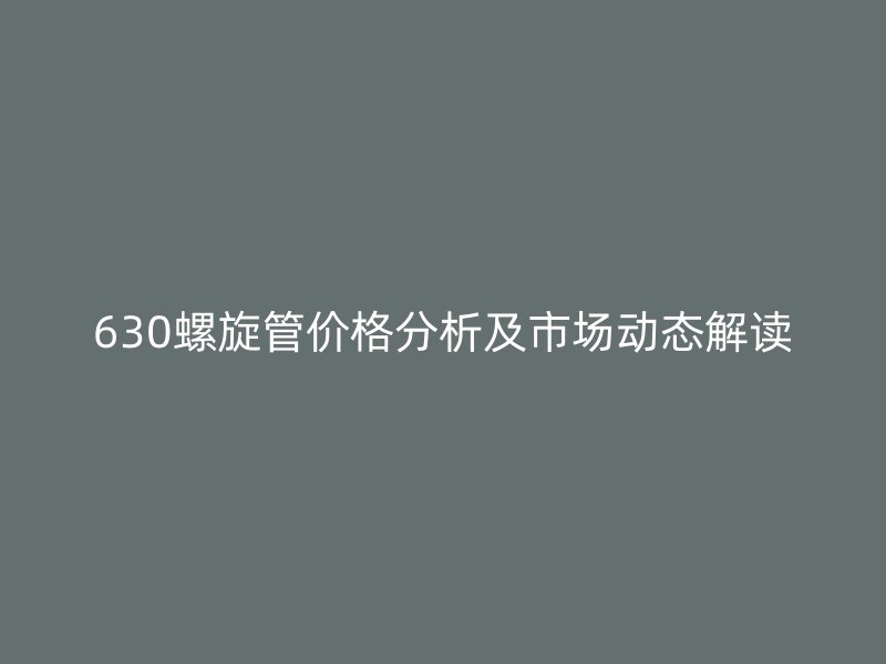 630螺旋管價(jià)格分析及市場(chǎng)動(dòng)態(tài)解讀