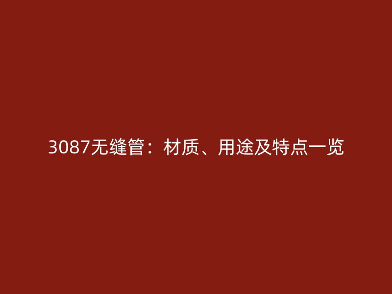 3087無縫管：材質、用途及特點一覽