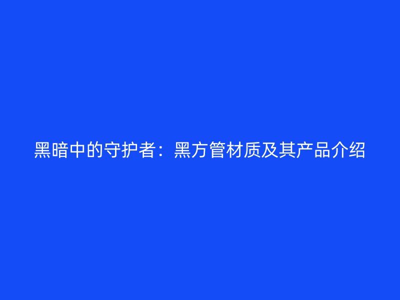 黑暗中的守護者：黑方管材質及其產(chǎn)品介紹