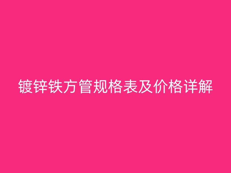 鍍鋅鐵方管規(guī)格表及價格詳解