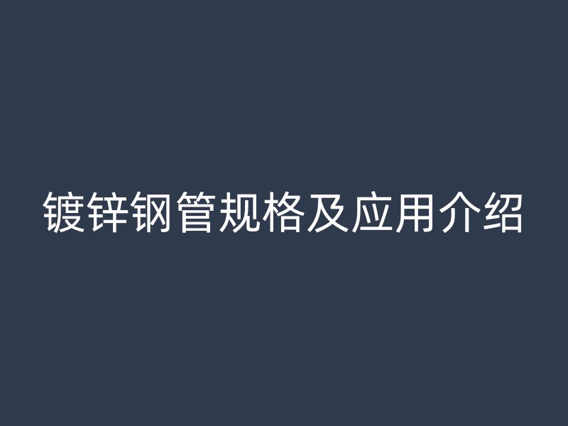 鍍鋅鋼管規(guī)格及應(yīng)用介紹