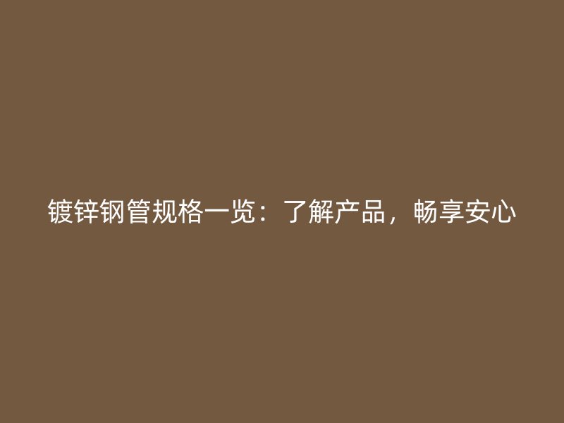 鍍鋅鋼管規(guī)格一覽：了解產(chǎn)品，暢享安心