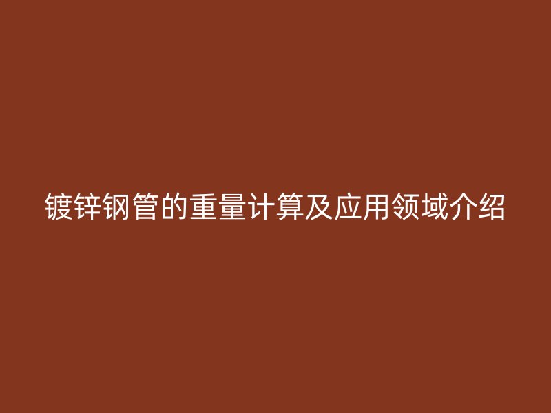 鍍鋅鋼管的重量計算及應(yīng)用領(lǐng)域介紹