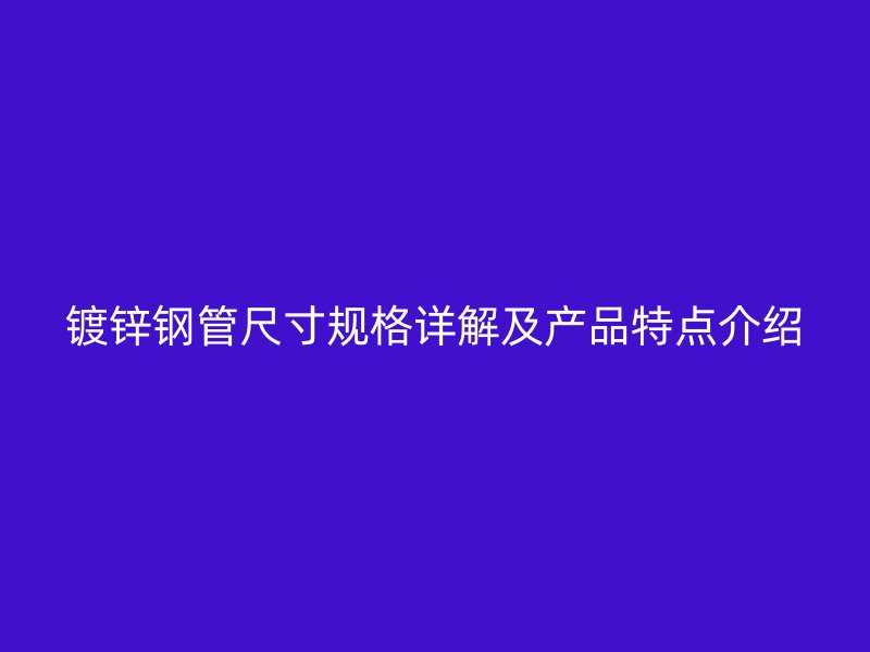 鍍鋅鋼管尺寸規(guī)格詳解及產(chǎn)品特點(diǎn)介紹