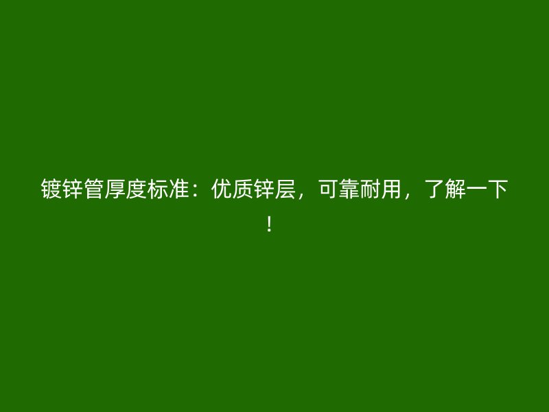 鍍鋅管厚度標(biāo)準(zhǔn)：優(yōu)質(zhì)鋅層，可靠耐用，了解一下！