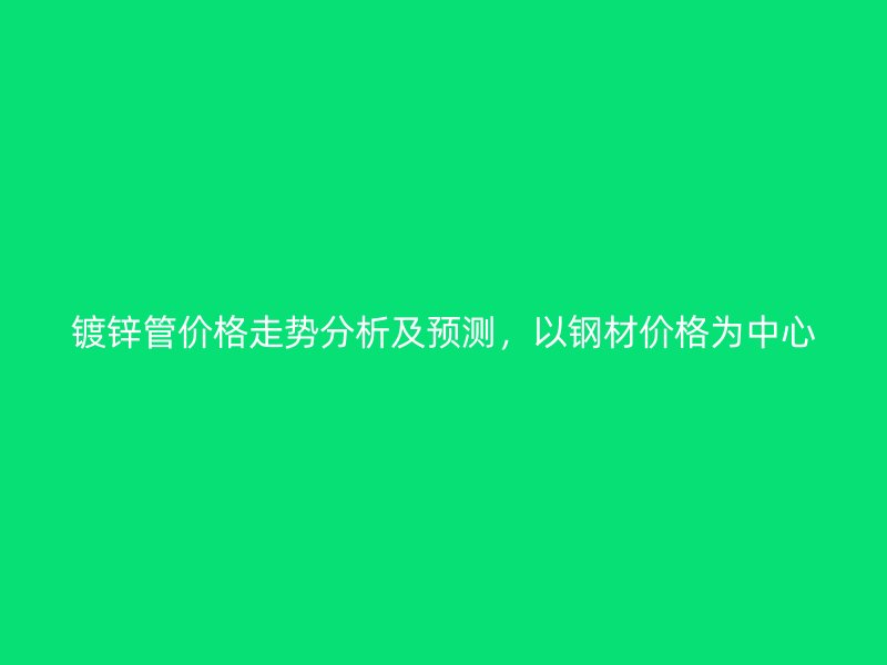 鍍鋅管價(jià)格走勢(shì)分析及預(yù)測(cè)，以鋼材價(jià)格為中心