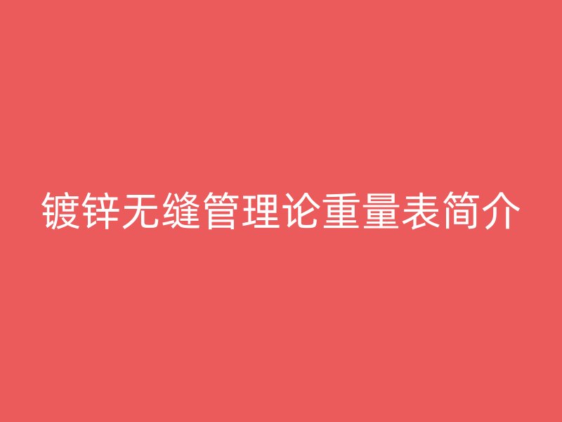 鍍鋅無縫管理論重量表簡(jiǎn)介
