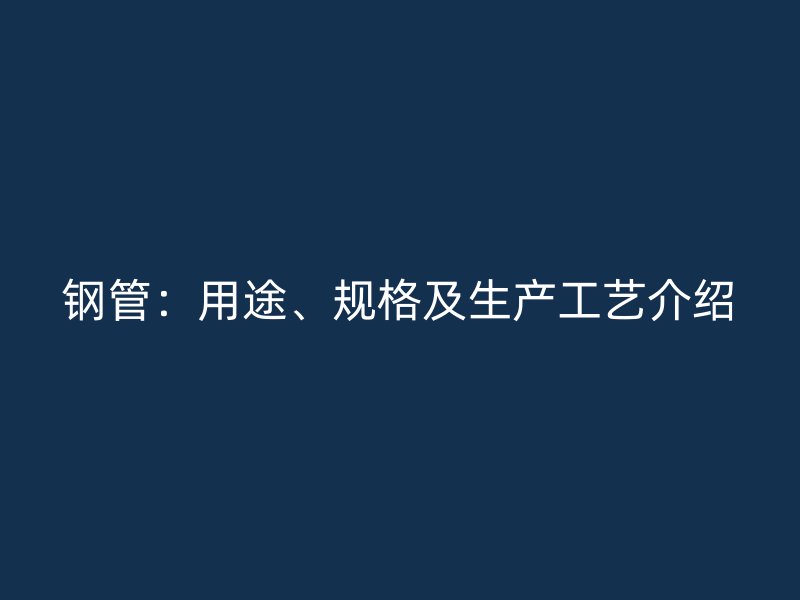 鋼管：用途、規(guī)格及生產(chǎn)工藝介紹