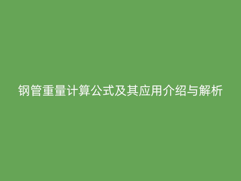 鋼管重量計(jì)算公式及其應(yīng)用介紹與解析
