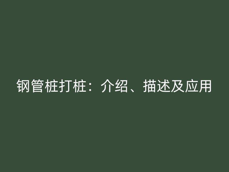 鋼管樁打樁：介紹、描述及應(yīng)用