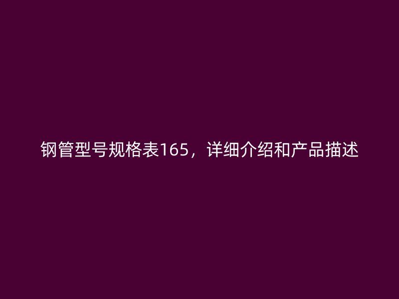 鋼管型號(hào)規(guī)格表165，詳細(xì)介紹和產(chǎn)品描述