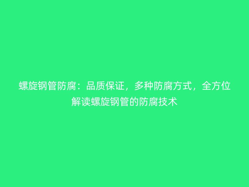 螺旋鋼管防腐：品質(zhì)保證，多種防腐方式，全方位解讀螺旋鋼管的防腐技術(shù)