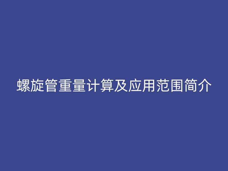螺旋管重量計算及應(yīng)用范圍簡介