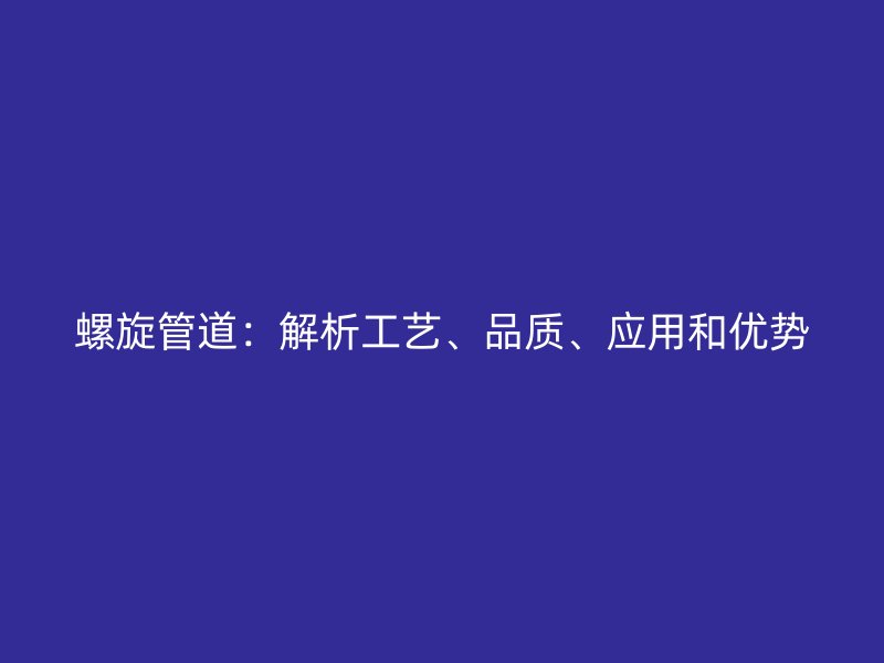 螺旋管道：解析工藝、品質(zhì)、應(yīng)用和優(yōu)勢