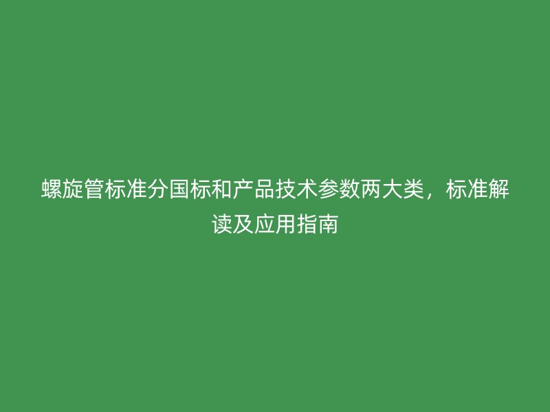 螺旋管標準分國標和產(chǎn)品技術參數(shù)兩大類，標準解讀及應用指南