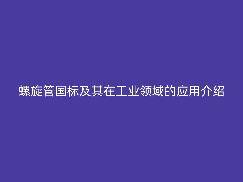 螺旋管國標(biāo)及其在工業(yè)領(lǐng)域的應(yīng)用介紹