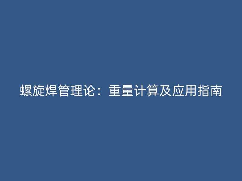 螺旋焊管理論：重量計算及應用指南