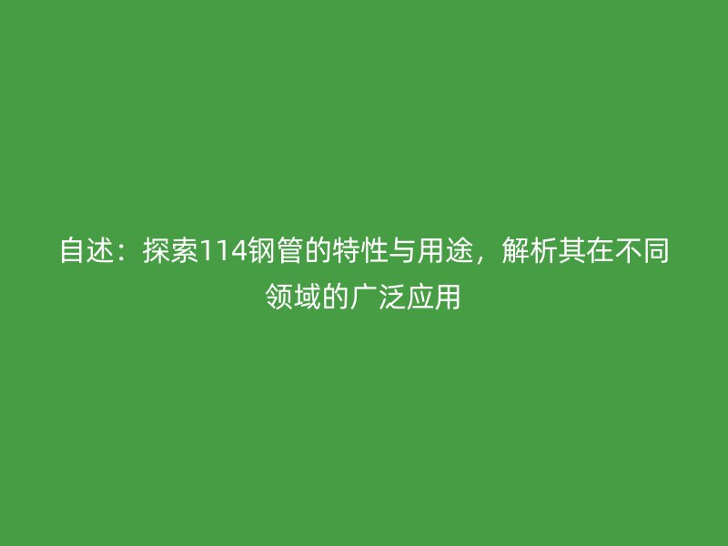 自述：探索114鋼管的特性與用途，解析其在不同領(lǐng)域的廣泛應(yīng)用