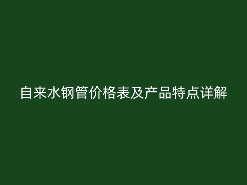 自來水鋼管價(jià)格表及產(chǎn)品特點(diǎn)詳解