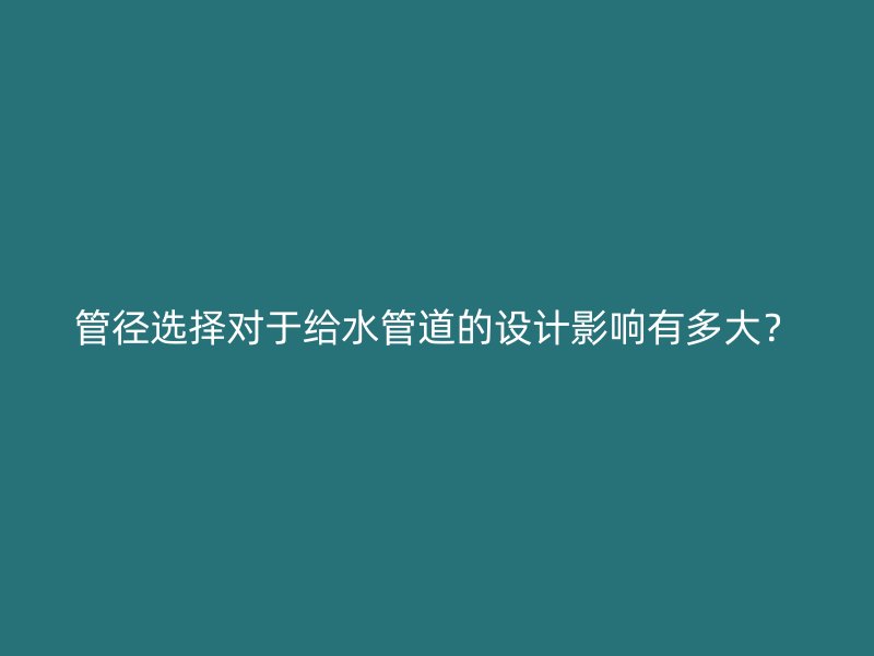 管徑選擇對于給水管道的設計影響有多大？