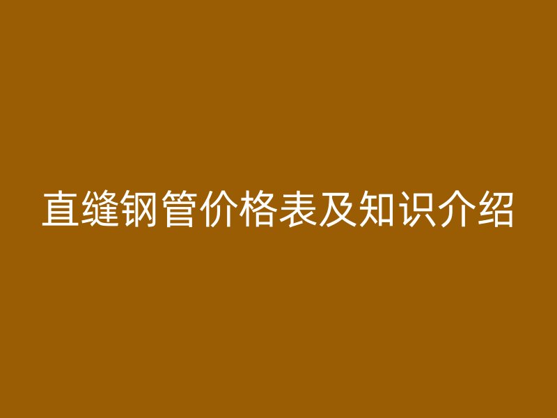 直縫鋼管價(jià)格表及知識介紹