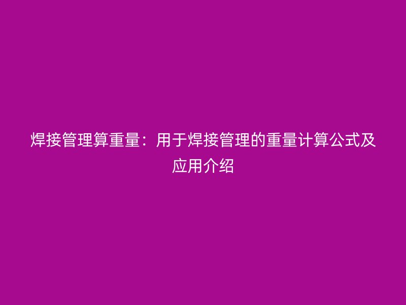 焊接管理算重量：用于焊接管理的重量計(jì)算公式及應(yīng)用介紹