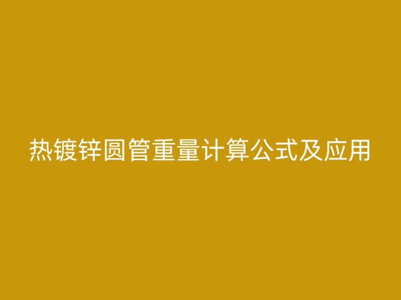 熱鍍鋅圓管重量計算公式及應(yīng)用