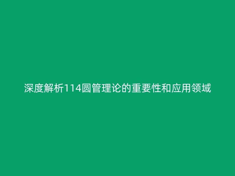 深度解析114圓管理論的重要性和應(yīng)用領(lǐng)域