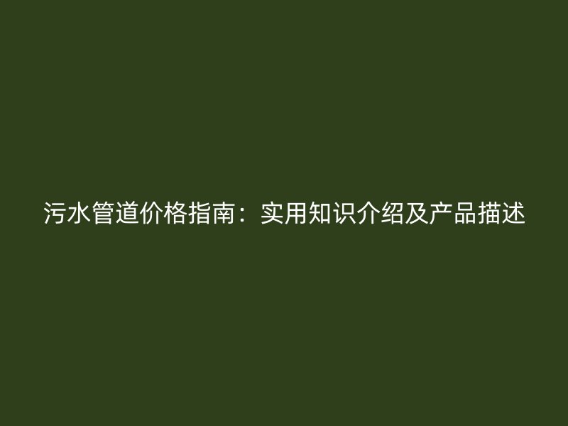 污水管道價格指南：實用知識介紹及產(chǎn)品描述