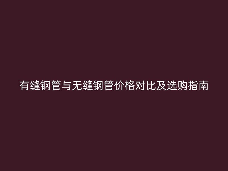 有縫鋼管與無縫鋼管價格對比及選購指南