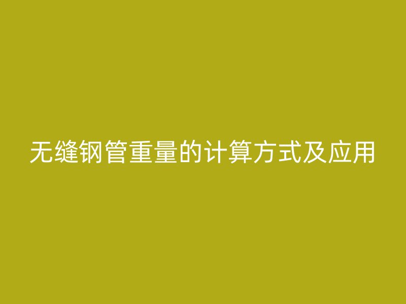 無縫鋼管重量的計算方式及應(yīng)用