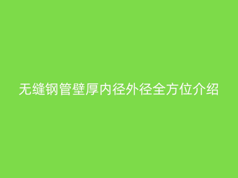 無(wú)縫鋼管壁厚內(nèi)徑外徑全方位介紹